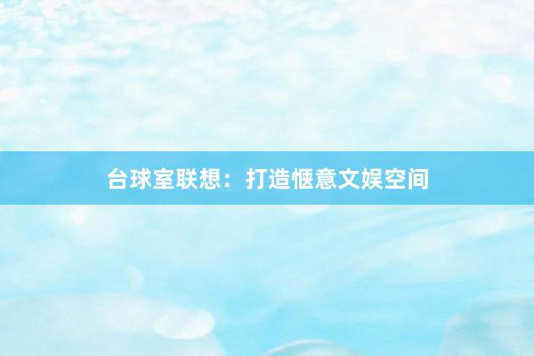 台球室联想：打造惬意文娱空间