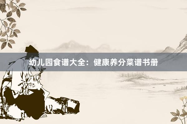 幼儿园食谱大全：健康养分菜谱书册