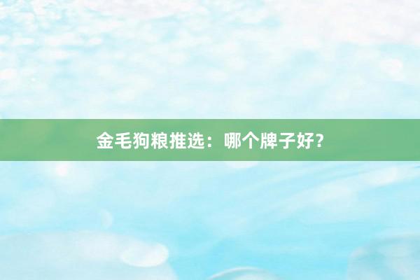 金毛狗粮推选：哪个牌子好？